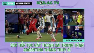 VAR tiếp tục gây tranh cãi trong trận Argentina vs Thuỵ Sĩ